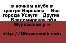 Open Bar в ночном клубе в центре Варшавы! - Все города Услуги » Другие   . Владимирская обл.,Муромский р-н